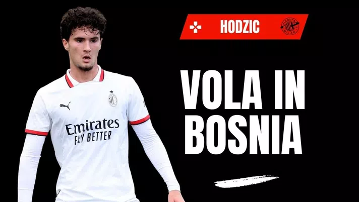 Milan, Hodzic vola in Bosnia-Erzegovina: ecco svelato il curioso motivo