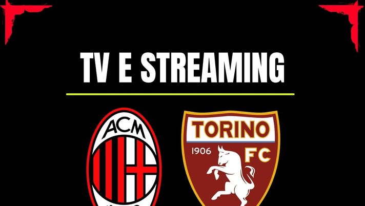 Dove vedere Milan-Torino in diretta tv o streaming: SKY, Now o DAZN?