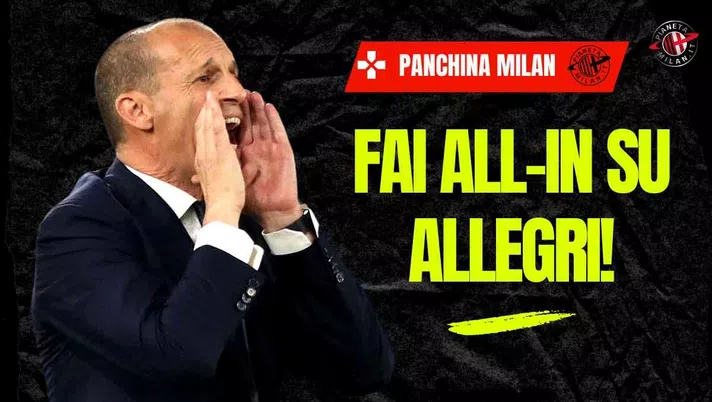 Milan, fai all-in su Allegri! Superare la concorrenza del Napoli è d'obbligo