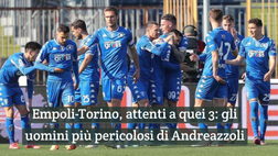 Video – Empoli-Torino, attenti a quei 3: gli uomini più pericolosi di Andreazzoli