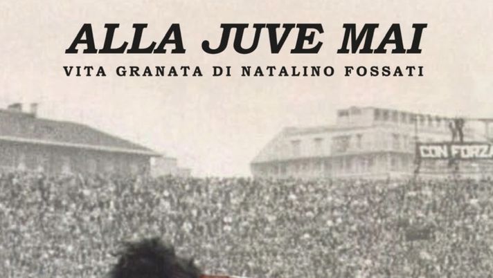 “Alla Juve Mai – Vita granata di Natalino Fossati”, il nuovo libro di Vada e Barberis - immagine 1