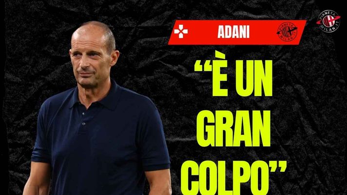 Adani: 'Allegri? Sa che è un test definitivo per la sua storia. Vi spiego'