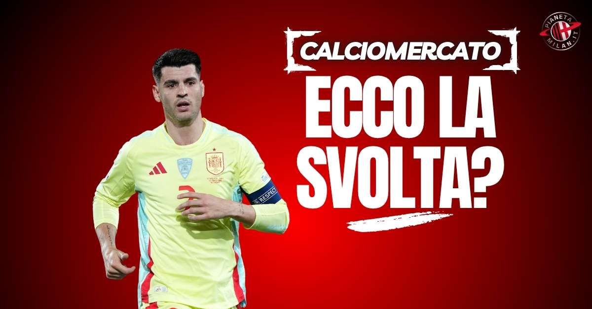 calciomercato milan galatasaray in italia si sblocca morata il punto